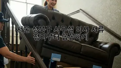 서울 성북구 사무실 이사? 서류 정리부터 꼼꼼하게!