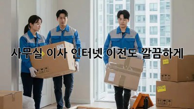 사무실 이사? 인터넷 이전도 깔끔하게!