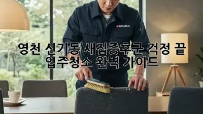 영천 신기동 새집증후군 걱정 끝! 입주청소 완벽 가이드